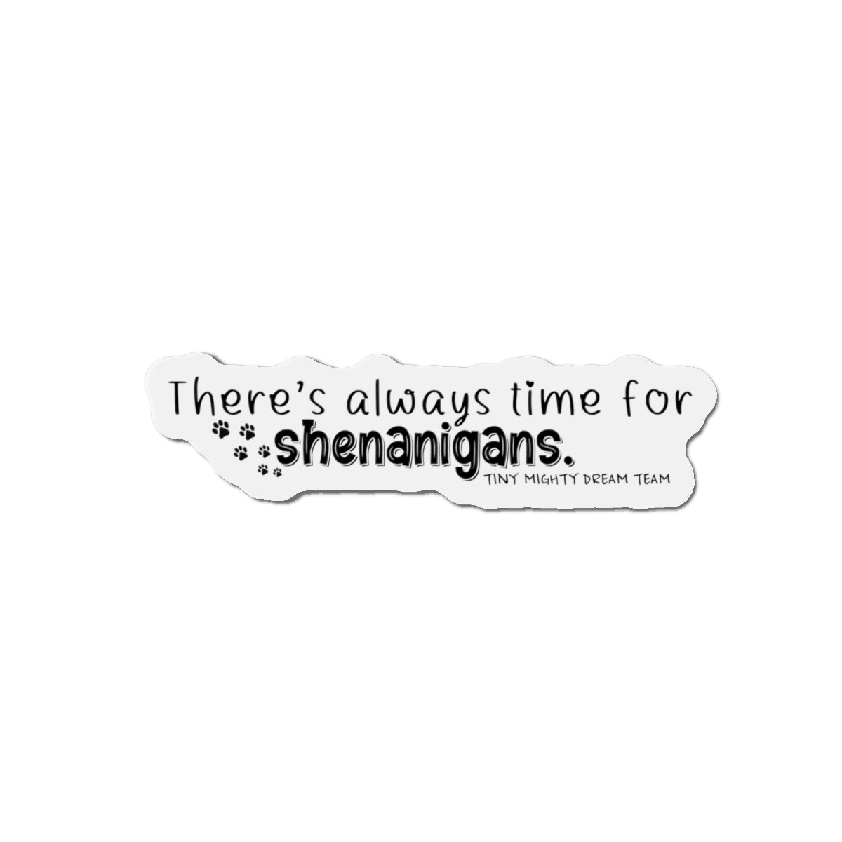 Tiny Mighty Dream Team | Always Time for Shenanigans Magnet | Various Sizes | Support Puppy Mill Rescue