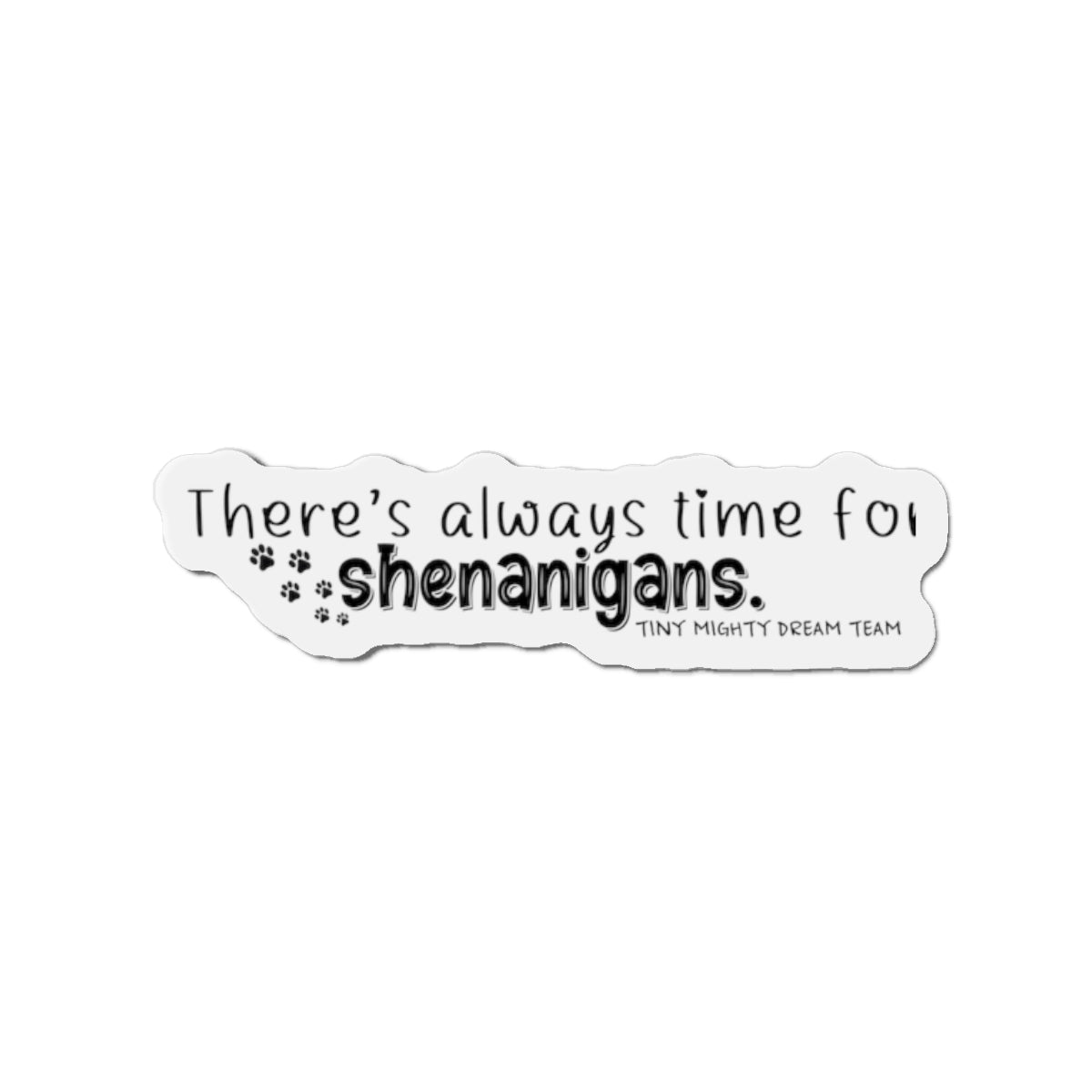 Tiny Mighty Dream Team | Always Time for Shenanigans Magnet | Various Sizes | Support Puppy Mill Rescue