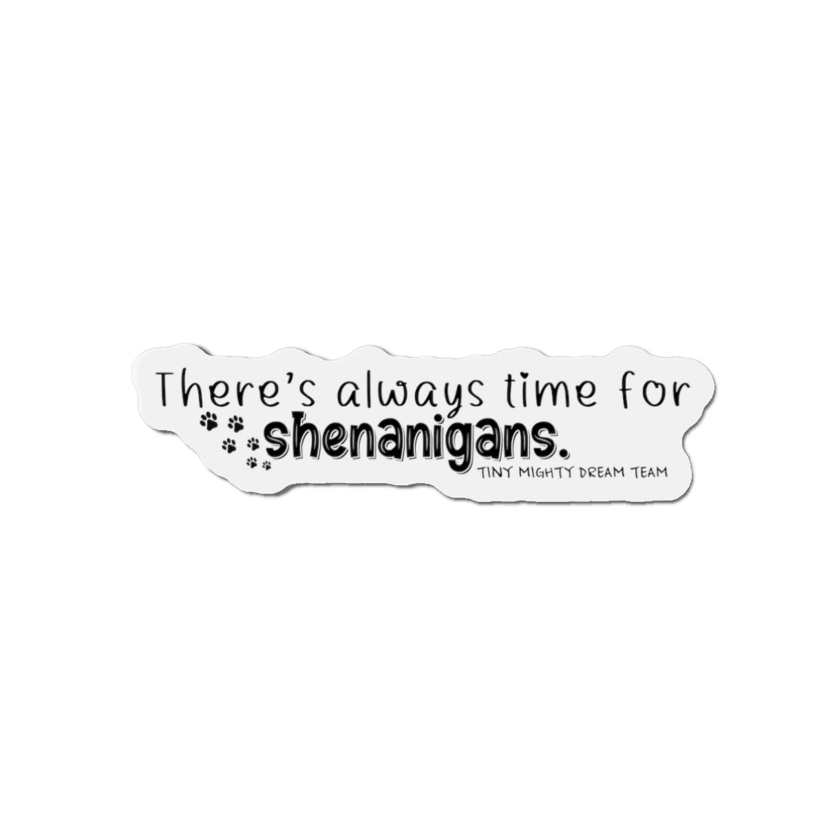 Tiny Mighty Dream Team | Always Time for Shenanigans Magnet | Various Sizes | Support Puppy Mill Rescue